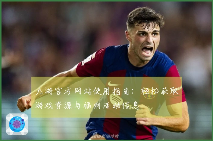 九游官方网站使用指南：轻松获取游戏资源与福利活动信息