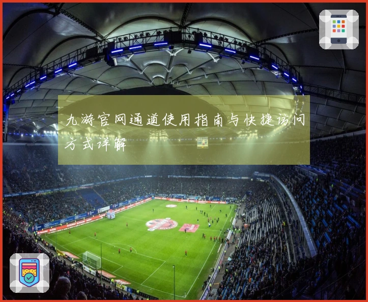 九游官网通道使用指南与快捷访问方式详解