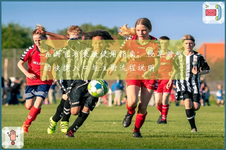 九游官方渠道使用指南：畅享游戏的快捷入口与注册流程说明