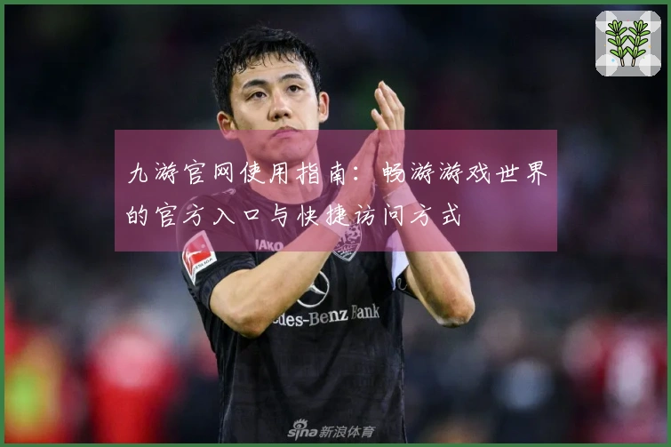 九游官网使用指南：畅游游戏世界的官方入口与快捷访问方式