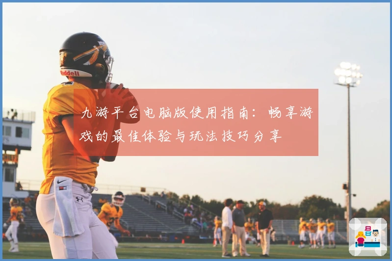 九游平台电脑版使用指南：畅享游戏的最佳体验与玩法技巧分享
