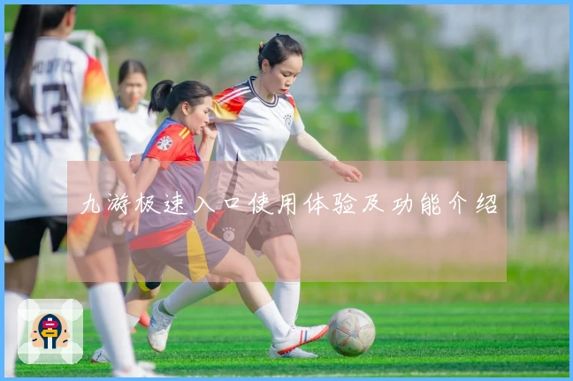 九游极速入口使用体验及功能介绍