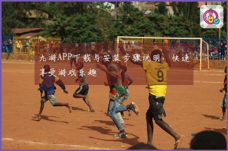 九游APP下载与安装步骤说明,快速享受游戏乐趣