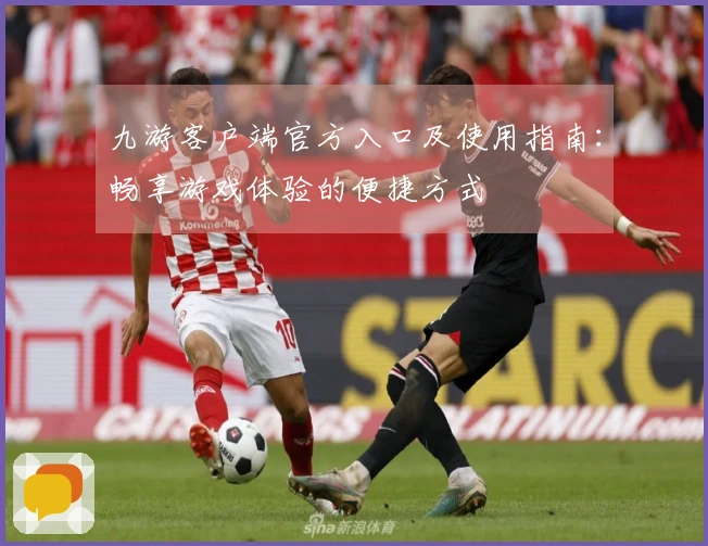 九游客户端官方入口及使用指南：畅享游戏体验的便捷方式