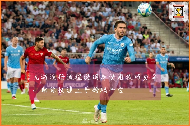 九游注册流程说明与使用技巧分享，助你快速上手游戏平台