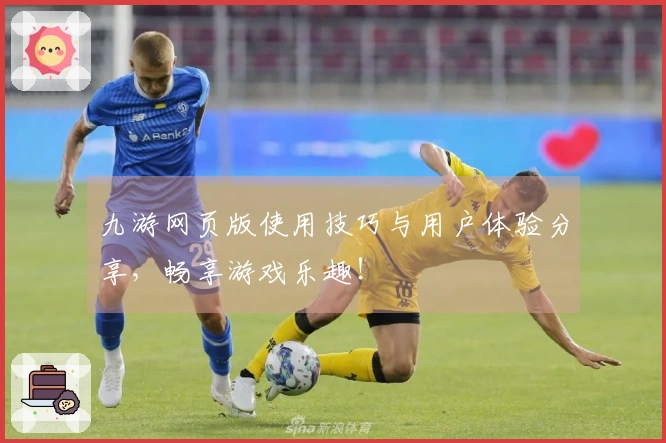 九游网页版使用技巧与用户体验分享,畅享游戏乐趣!