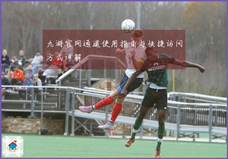 九游官网通道使用指南与快捷访问方式详解