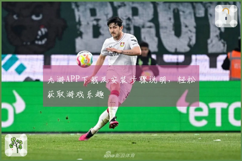 九游APP下载及安装步骤说明，轻松获取游戏乐趣