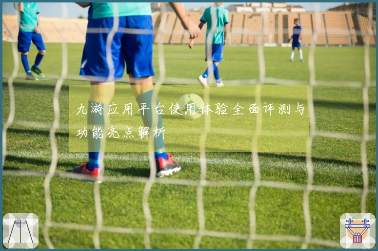 九游应用平台使用体验全面评测与功能亮点解析